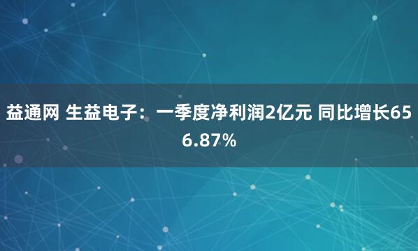益通网 生益电子：一季度净利润2亿元 同比增长656.87%