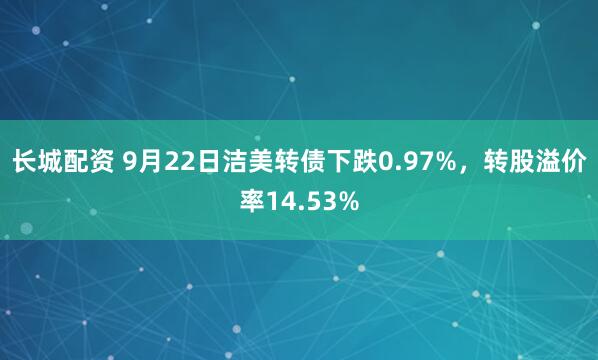 长城配资 9月22日洁美转债下跌0.97%，转股溢价率14.53%