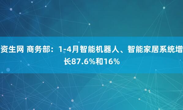 资生网 商务部：1-4月智能机器人、智能家居系统增长87.6%和16%