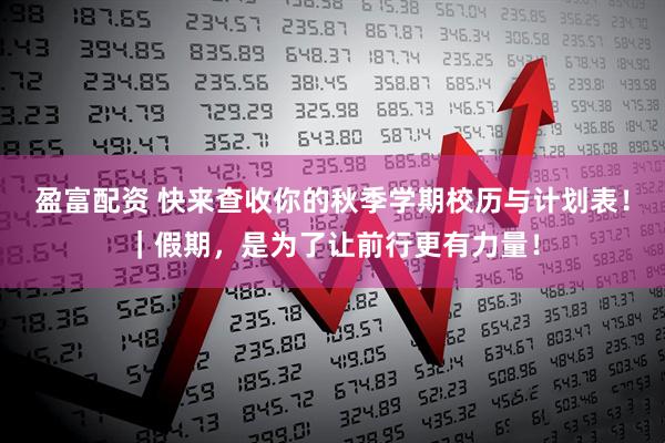 盈富配资 快来查收你的秋季学期校历与计划表！｜假期，是为了让前行更有力量！