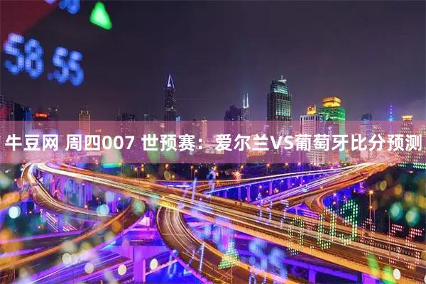牛豆网 周四007 世预赛：爱尔兰VS葡萄牙比分预测