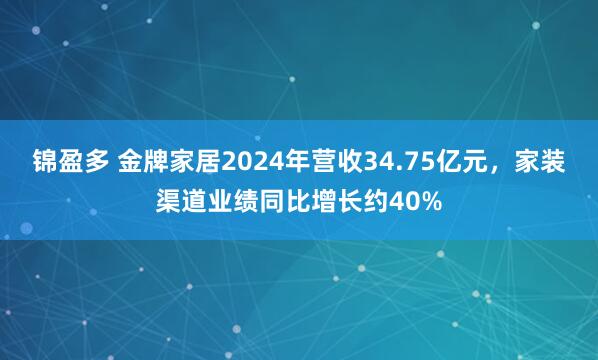 锦盈多 金牌家居2024年营收34.75亿元，家装渠道业绩同比增长约40%
