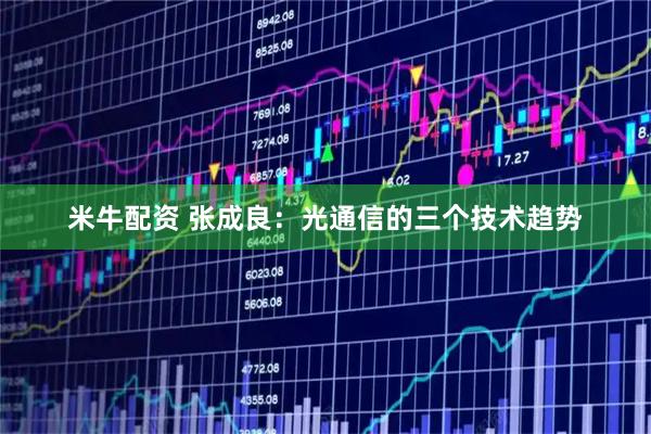 米牛配资 张成良：光通信的三个技术趋势