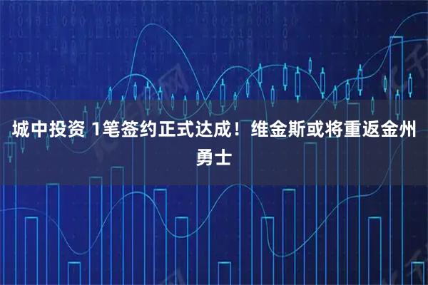 城中投资 1笔签约正式达成！维金斯或将重返金州勇士